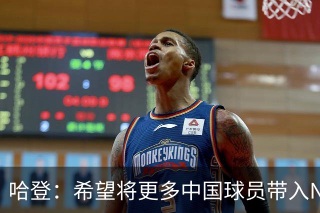 哈登：希望将更多中国球员带入NBA，感受中国球迷的热情