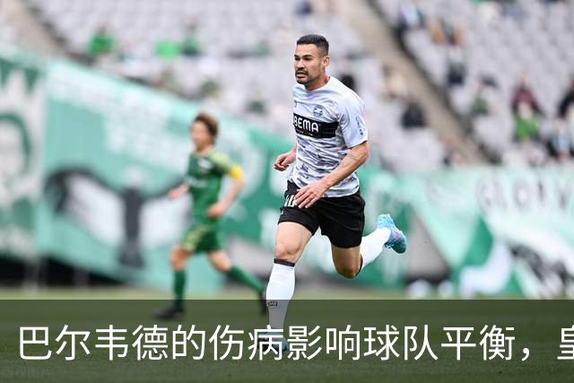 巴尔韦德的伤病影响球队平衡，皇马会中场缺乏默契的根源