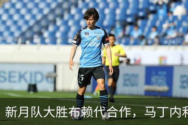 新月队大胜布赖代合作，马丁内利上演帽子戏法，沃特金斯双响助攻