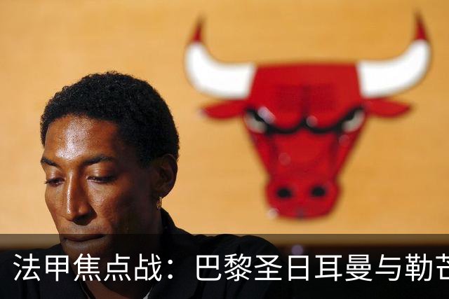 法甲焦点战：巴黎圣日耳曼与勒芒的历史交锋