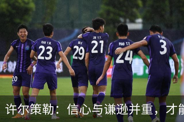 许尔策勒：信心与谦逊并重，才能与顶级球队抗衡