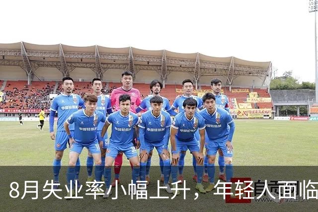 8月失业率小幅上升，年轻人面临更大就业压力